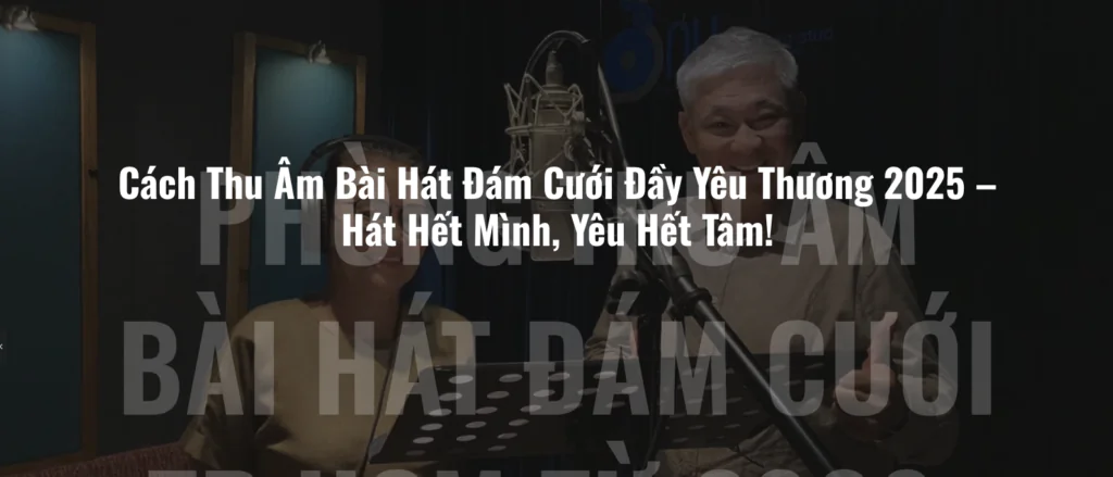 Cách Thu Âm Bài Hát Đám Cưới Đầy Yêu Thương 2025 – Hát Hết Mình, Yêu Hết Tâm!
